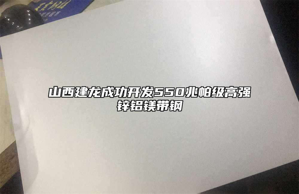 山西建龍成功開發(fā)550兆帕級高強鋅鋁鎂帶鋼