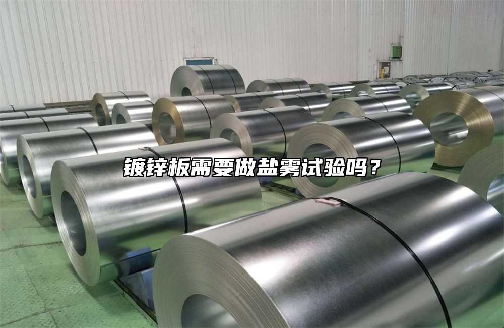 鍍鋅板需要做鹽霧試驗(yàn)嗎？