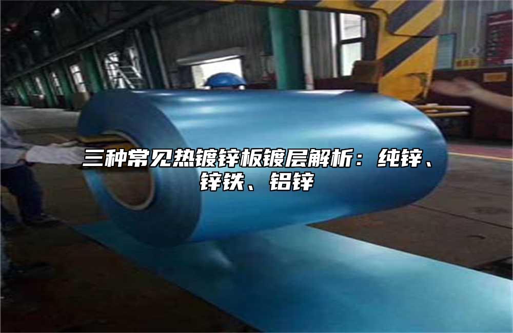 三種常見熱鍍鋅板鍍層解析：純鋅、鋅鐵、鋁鋅
