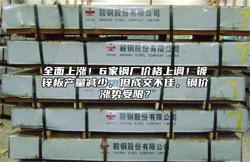 全面上漲！6家鋼廠價格上調！鍍鋅板產量減少，但成交不佳，鋼價漲勢受限？