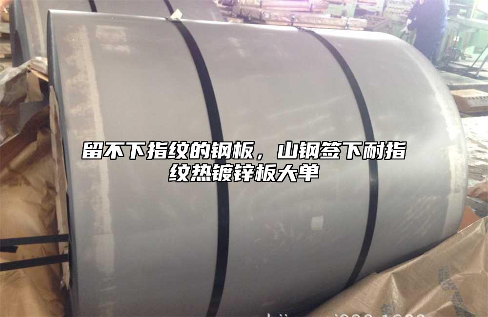 留不下指紋的鋼板，山鋼簽下耐指紋熱鍍鋅板大單