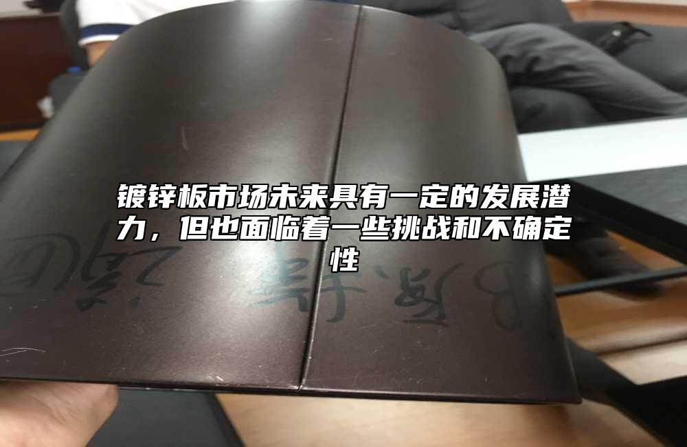 鍍鋅板市場(chǎng)未來(lái)具有一定的發(fā)展?jié)摿?，但也面臨著一些挑戰(zhàn)和不確定性
