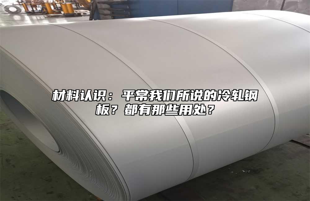 材料認(rèn)識：平常我們所說的冷軋鋼板？都有那些用處？