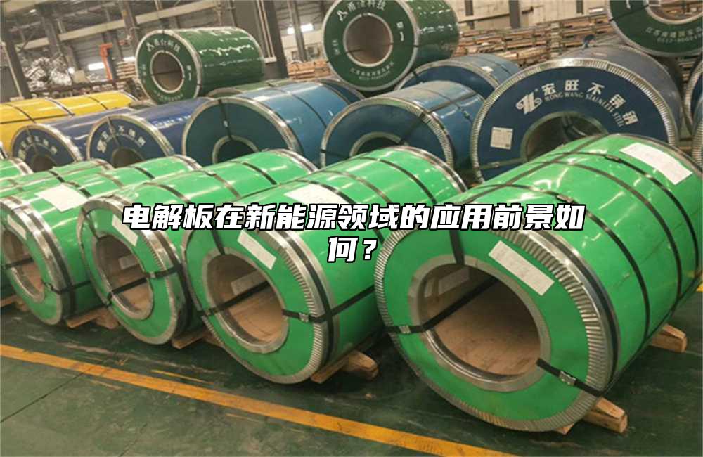 電解板在新能源領域的應用前景如何?