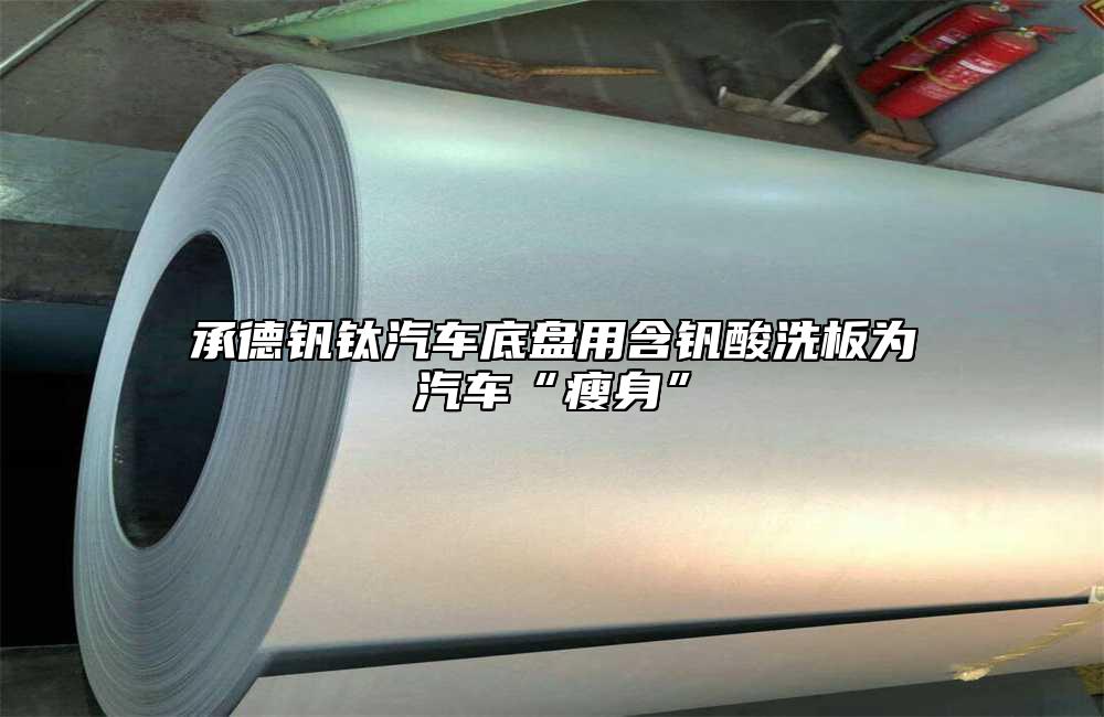 承德釩鈦汽車(chē)底盤(pán)用含釩酸洗板為汽車(chē)“瘦身”