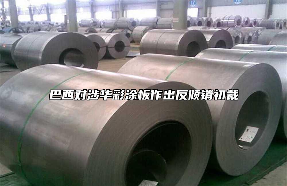 巴西對涉華彩涂板作出反傾銷初裁
