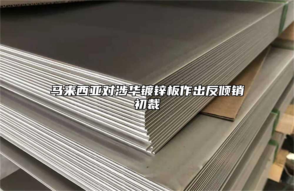 馬來西亞對涉華鍍鋅板作出反傾銷初裁