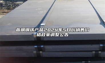 首鋼鋼鐵產(chǎn)品2024年5月份銷售價(jià)格政策調(diào)整公告