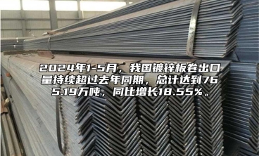 2024年1-5月，我國鍍鋅板卷出口量持續(xù)超過去年同期，總計達到765.19萬噸，同比增長18.55%。