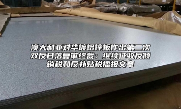 澳大利亞對華鍍鋁鋅板作出第二次雙反日落復(fù)審終裁：繼續(xù)征收反傾銷稅和反補(bǔ)貼稅播報文章