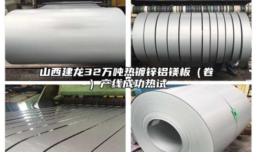山西建龍32萬噸熱鍍鋅鋁鎂板（卷）產(chǎn)線成功熱試