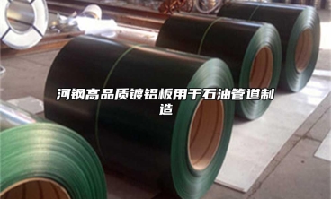 河鋼高品質鍍鋁板用于石油管道制造