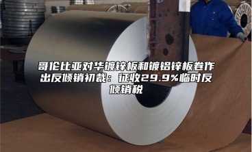 哥倫比亞對華鍍鋅板和鍍鋁鋅板卷作出反傾銷初裁：征收29.9%臨時(shí)反傾銷稅