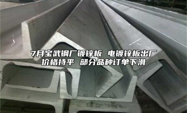 7月寶武鋼廠鍍鋅板 電鍍鋅板出廠價格持平 部分品種訂單下滑