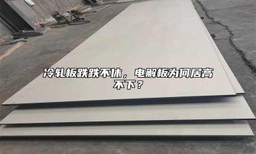 冷軋板跌跌不休，電解板為何居高不下？