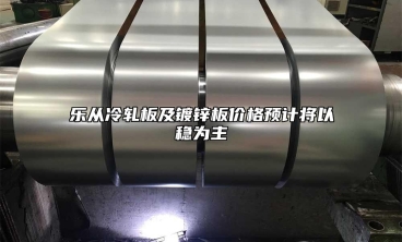 樂(lè)從冷軋板及鍍鋅板價(jià)格預(yù)計(jì)將以穩(wěn)為主