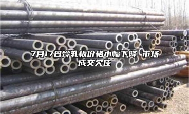 7月17日冷軋板價(jià)格小幅下降 市場(chǎng)成交欠佳