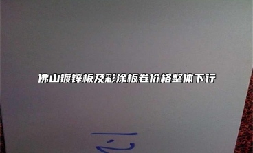 佛山鍍鋅板及彩涂板卷價(jià)格整體下行